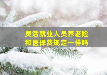 灵活就业人员养老险和医保费规定一样吗