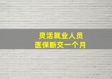 灵活就业人员医保断交一个月