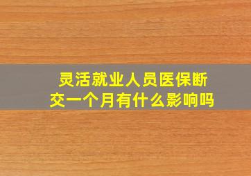 灵活就业人员医保断交一个月有什么影响吗