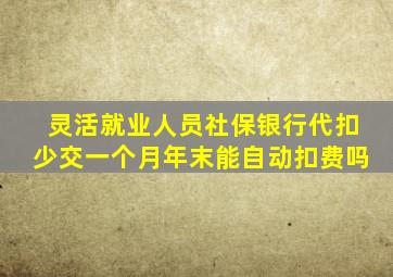 灵活就业人员社保银行代扣少交一个月年末能自动扣费吗