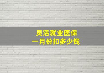 灵活就业医保一月份扣多少钱