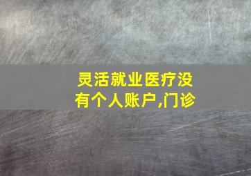 灵活就业医疗没有个人账户,门诊