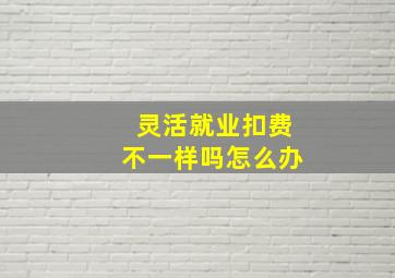 灵活就业扣费不一样吗怎么办