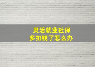 灵活就业社保多扣钱了怎么办