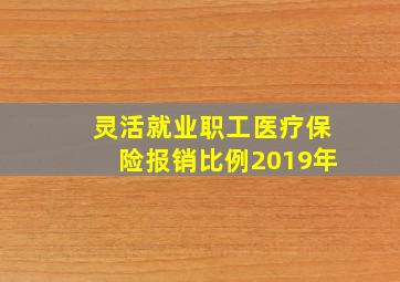 灵活就业职工医疗保险报销比例2019年