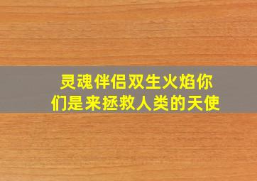 灵魂伴侣双生火焰你们是来拯救人类的天使