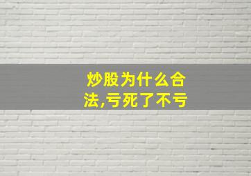 炒股为什么合法,亏死了不亏