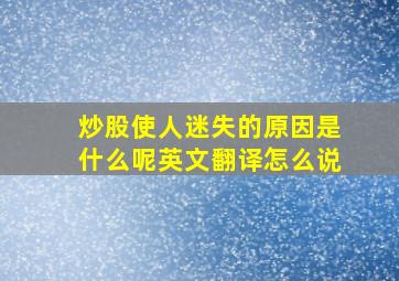 炒股使人迷失的原因是什么呢英文翻译怎么说