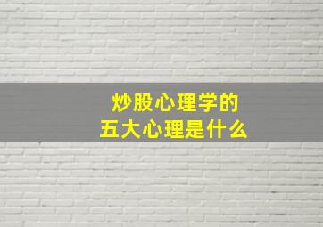 炒股心理学的五大心理是什么