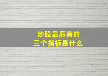 炒股最厉害的三个指标是什么