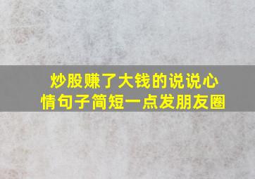 炒股赚了大钱的说说心情句子简短一点发朋友圈