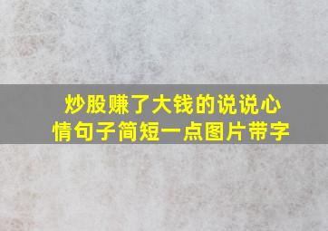 炒股赚了大钱的说说心情句子简短一点图片带字