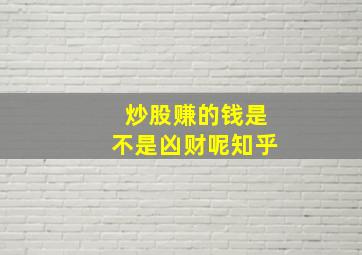 炒股赚的钱是不是凶财呢知乎