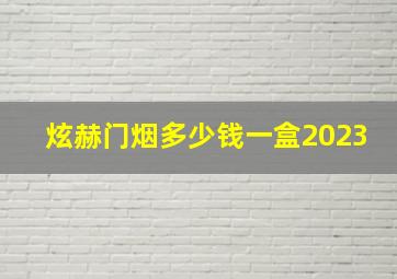 炫赫门烟多少钱一盒2023