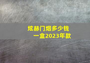 炫赫门烟多少钱一盒2023年款