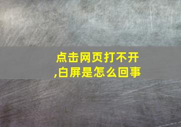 点击网页打不开,白屏是怎么回事