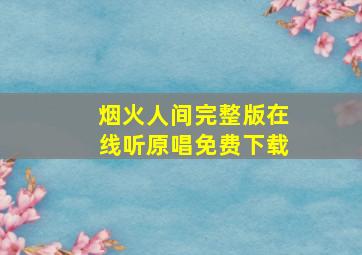 烟火人间完整版在线听原唱免费下载