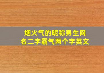 烟火气的昵称男生网名二字霸气两个字英文