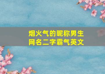 烟火气的昵称男生网名二字霸气英文