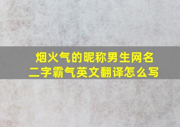 烟火气的昵称男生网名二字霸气英文翻译怎么写