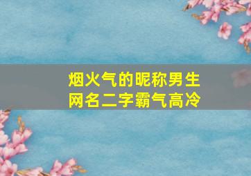 烟火气的昵称男生网名二字霸气高冷