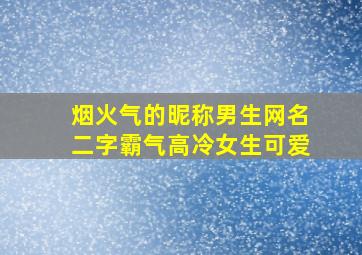 烟火气的昵称男生网名二字霸气高冷女生可爱