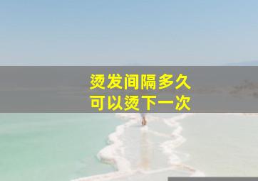 烫发间隔多久可以烫下一次