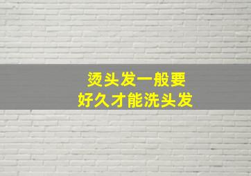 烫头发一般要好久才能洗头发