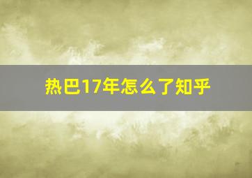 热巴17年怎么了知乎