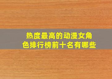 热度最高的动漫女角色排行榜前十名有哪些