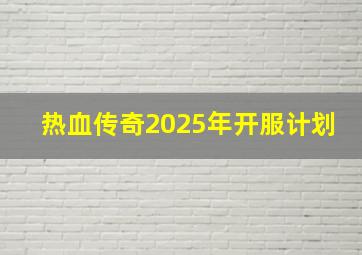 热血传奇2025年开服计划