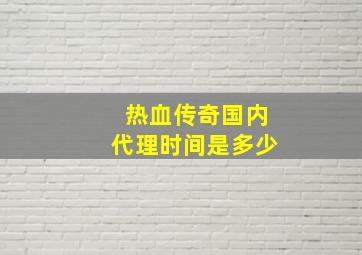 热血传奇国内代理时间是多少