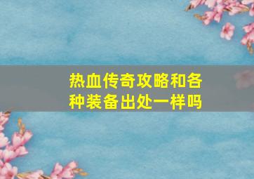 热血传奇攻略和各种装备出处一样吗