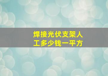 焊接光伏支架人工多少钱一平方