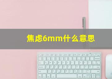 焦虑6mm什么意思