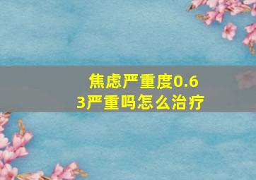 焦虑严重度0.63严重吗怎么治疗