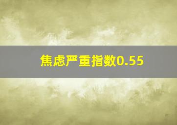 焦虑严重指数0.55