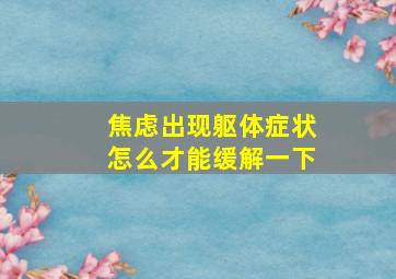 焦虑出现躯体症状怎么才能缓解一下