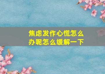 焦虑发作心慌怎么办呢怎么缓解一下