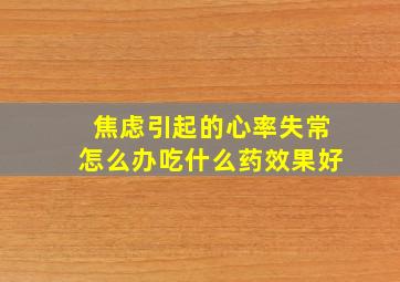 焦虑引起的心率失常怎么办吃什么药效果好