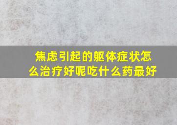 焦虑引起的躯体症状怎么治疗好呢吃什么药最好