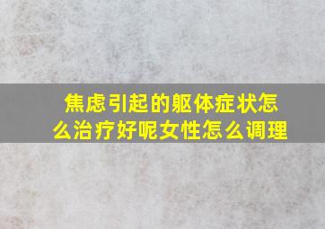 焦虑引起的躯体症状怎么治疗好呢女性怎么调理