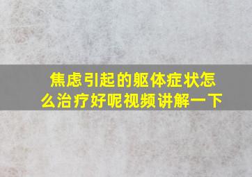 焦虑引起的躯体症状怎么治疗好呢视频讲解一下