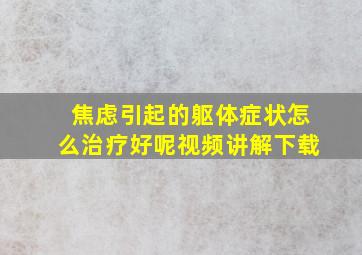 焦虑引起的躯体症状怎么治疗好呢视频讲解下载