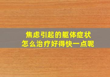 焦虑引起的躯体症状怎么治疗好得快一点呢