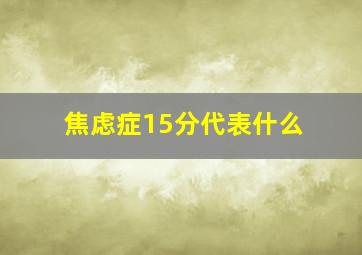 焦虑症15分代表什么