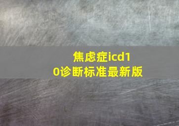 焦虑症icd10诊断标准最新版