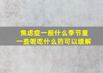 焦虑症一般什么季节重一些呢吃什么药可以缓解