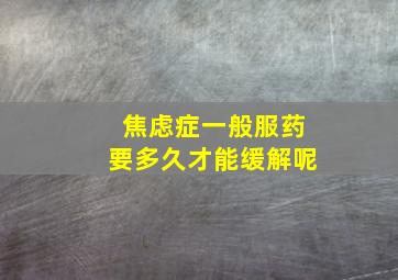 焦虑症一般服药要多久才能缓解呢