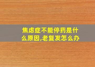 焦虑症不能停药是什么原因,老复发怎么办